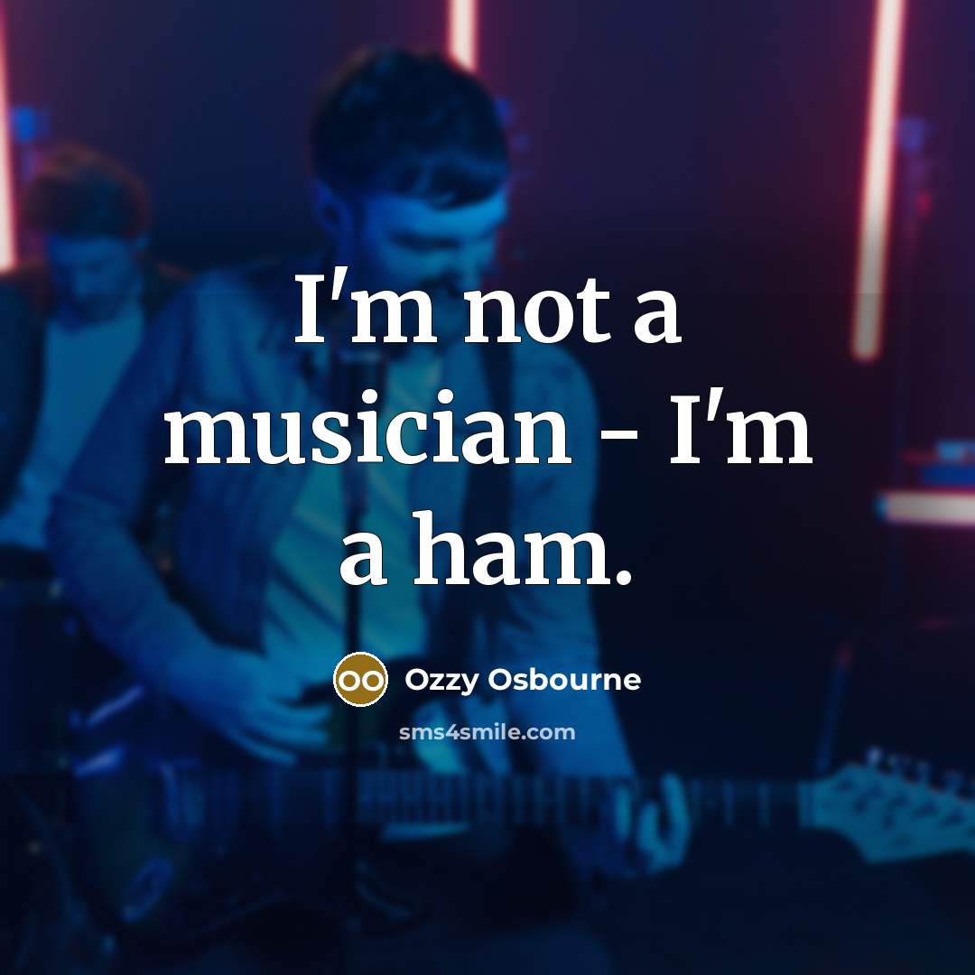 “I'm not a musician - I'm a ham.…” quote by Ozzy Osbourne