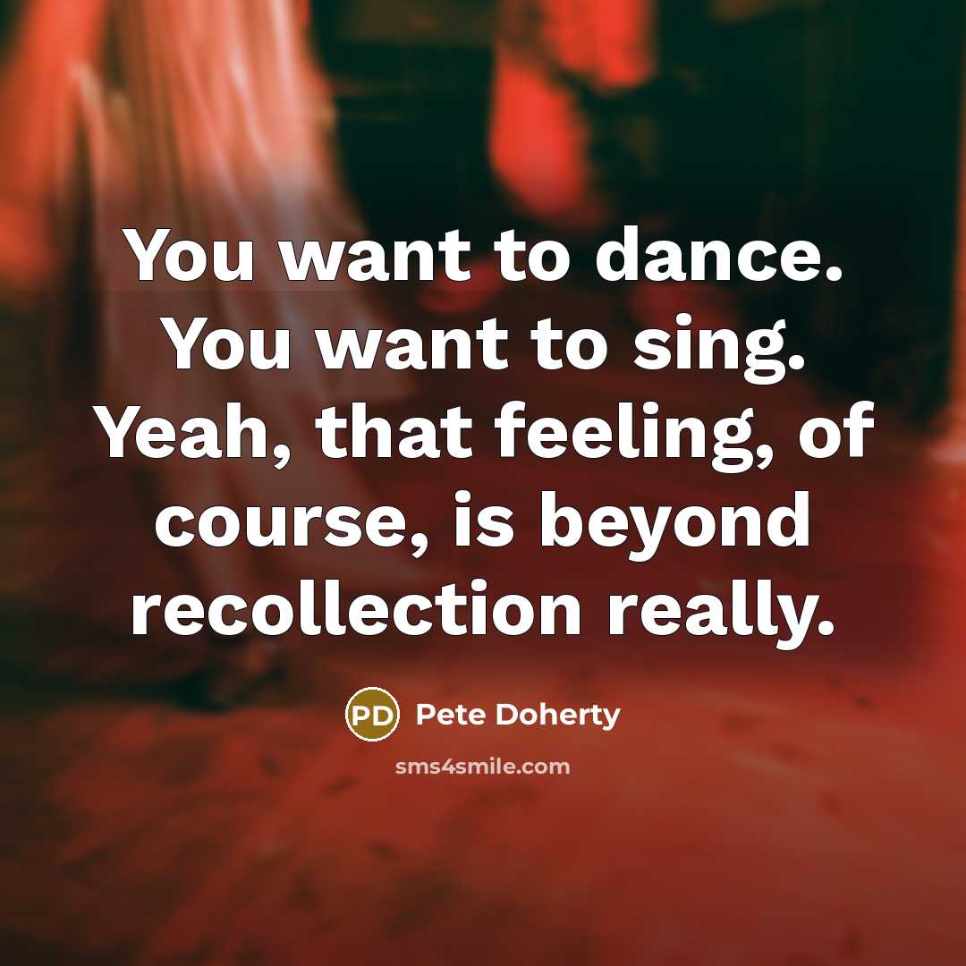 “You want to dance. You want to sing. Yeah, that…” quote by Pete Doherty