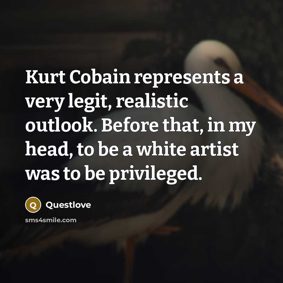 “Kurt Cobain represents a very legit, realistic outlook. Before that,…” quote by Questlove