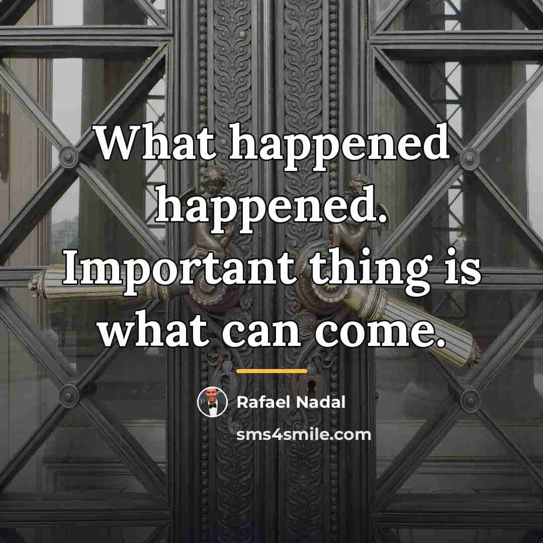 “What happened happened. Important thing is what can come.…” quote by Rafael Nadal