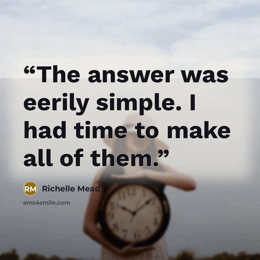 “The answer was eerily simple. I had time to make all of them.” quote by Richelle Mead