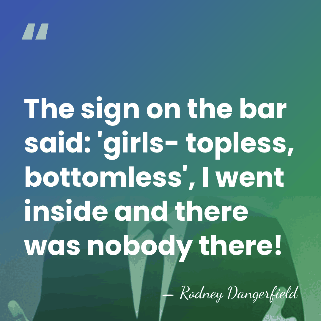 The sign on the bar said: 'girls- topless, bottomless', I went inside&hellip; - Rodney Dangerfield