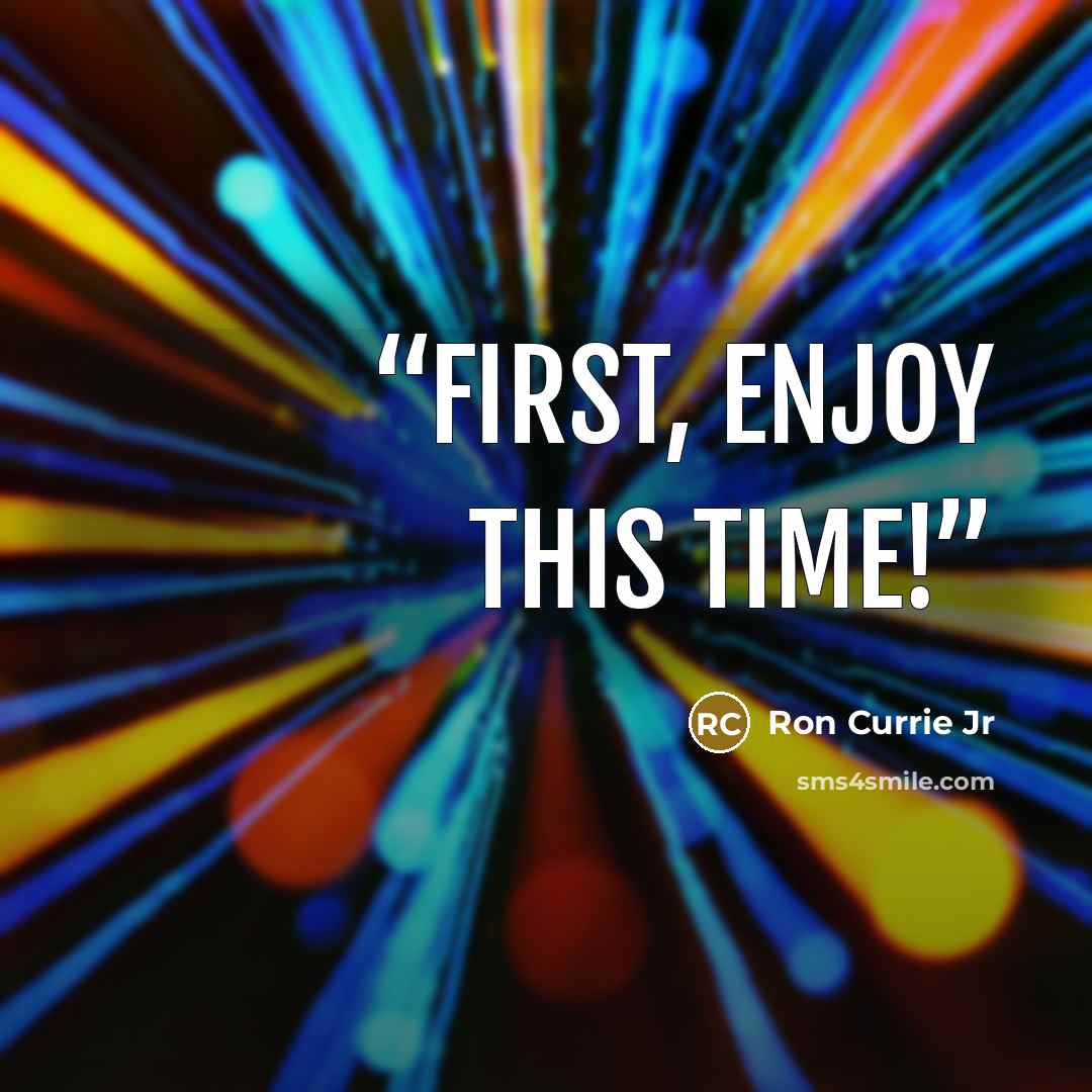 “First, enjoy this time!” quote by Ron Currie Jr