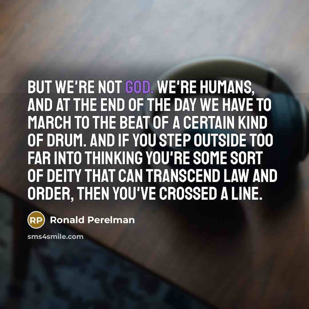“But we're not God. We're humans, and at the end…” quote by Ronald Perelman