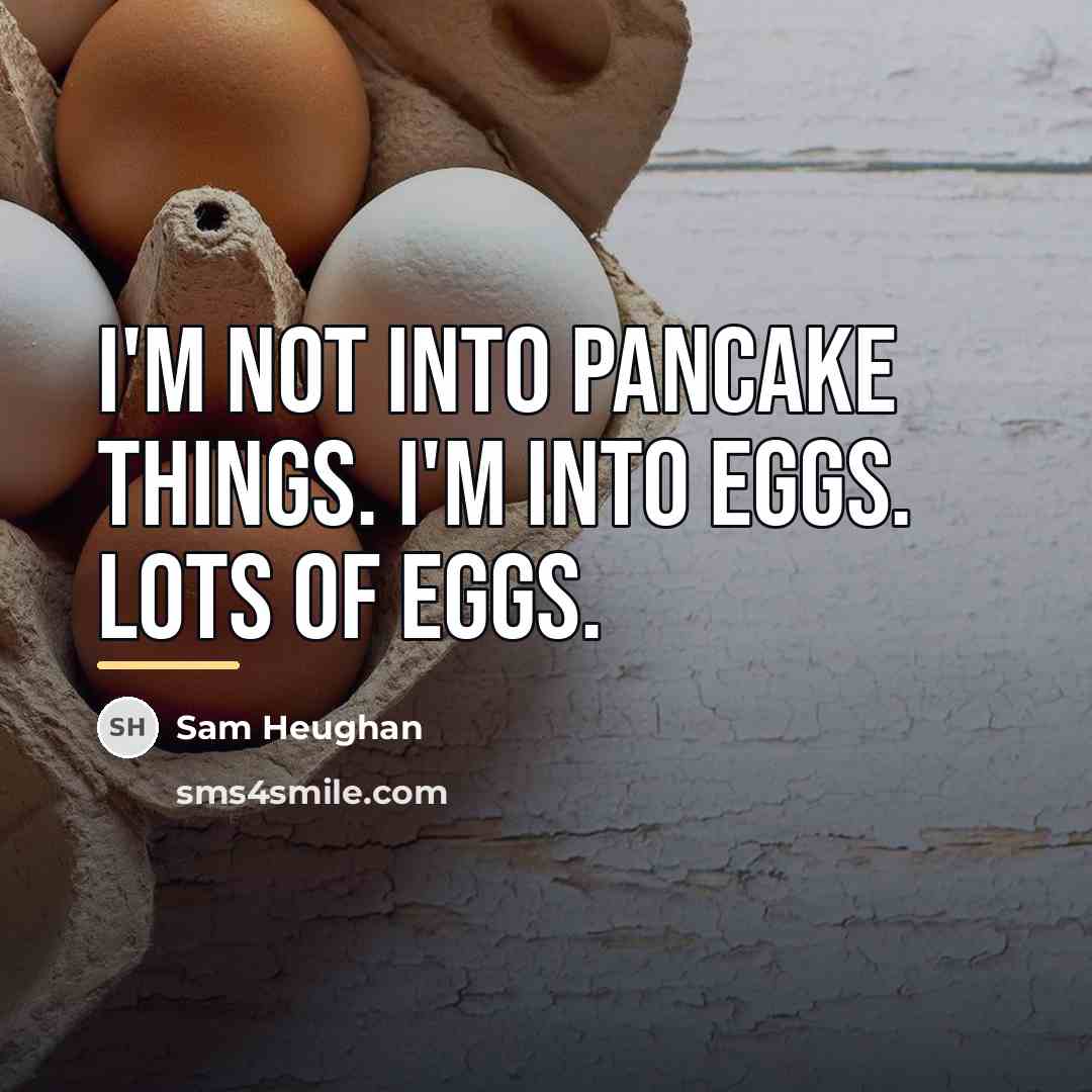 “I'm not into pancake things. I'm into eggs. Lots of…” quote by Sam Heughan