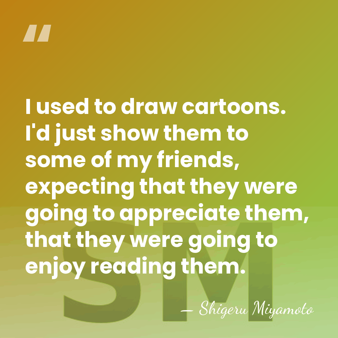 I used to draw cartoons. I'd just show them to some of&hellip; - Shigeru Miyamoto