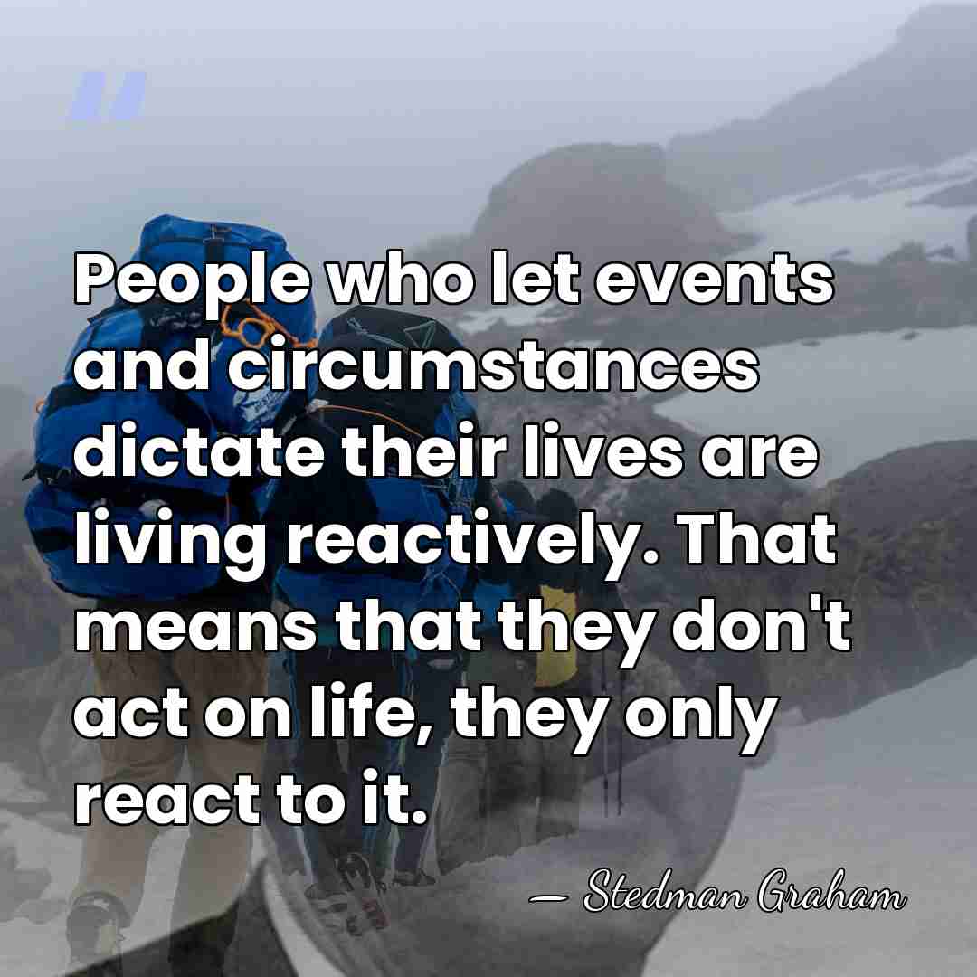 People who let events and circumstances dictate their lives are living reactively.&hellip; - Stedman Graham