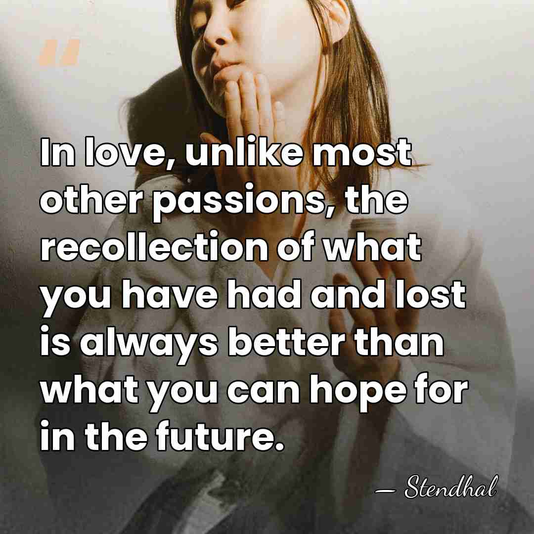 In love, unlike most other passions, the recollection of what you have&hellip; - Stendhal