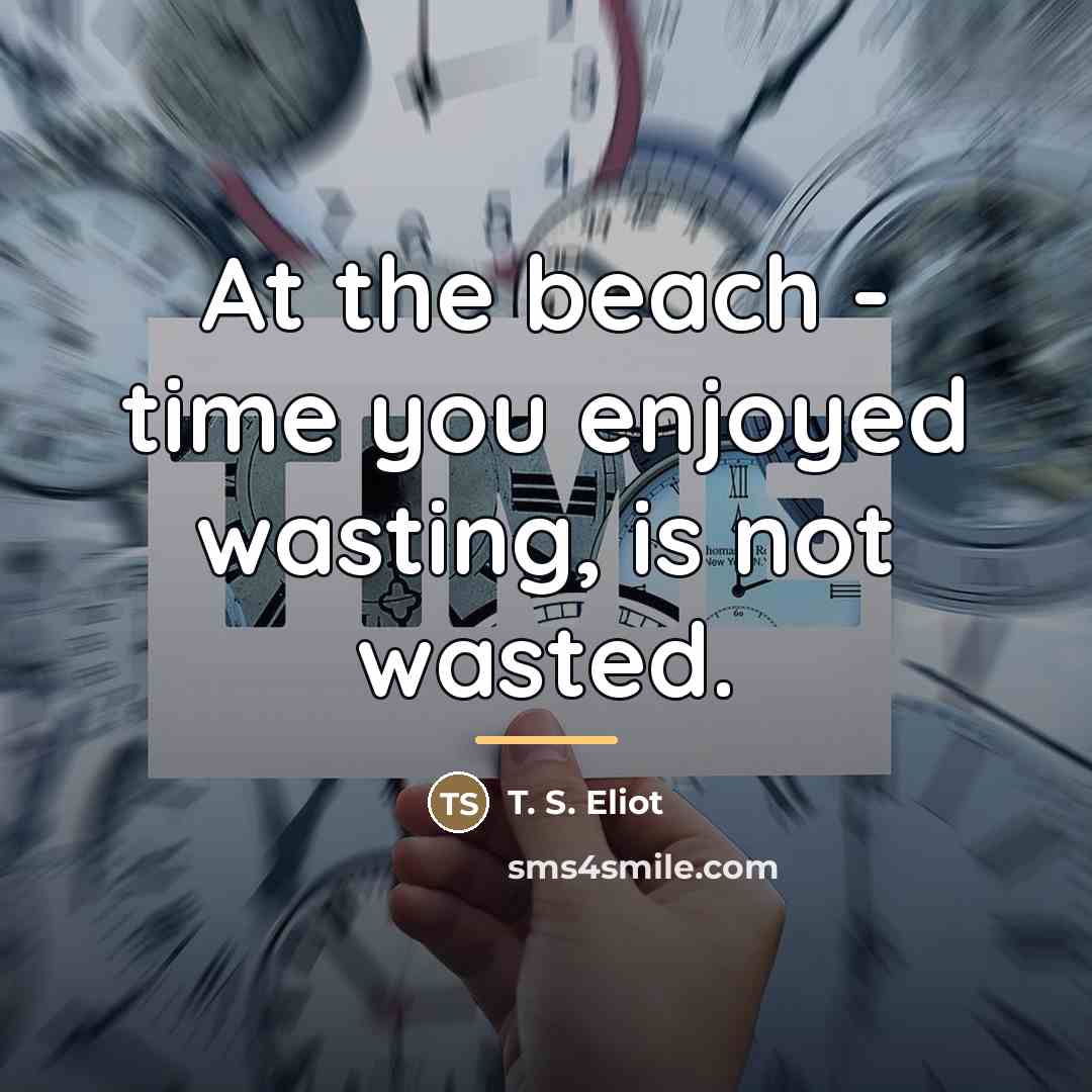 “At the beach - time you enjoyed wasting, is not…” quote by T. S. Eliot