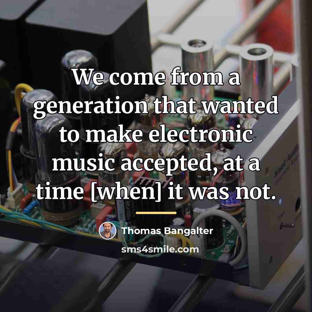 “We come from a generation that wanted to make electronic…” quote by Thomas Bangalter