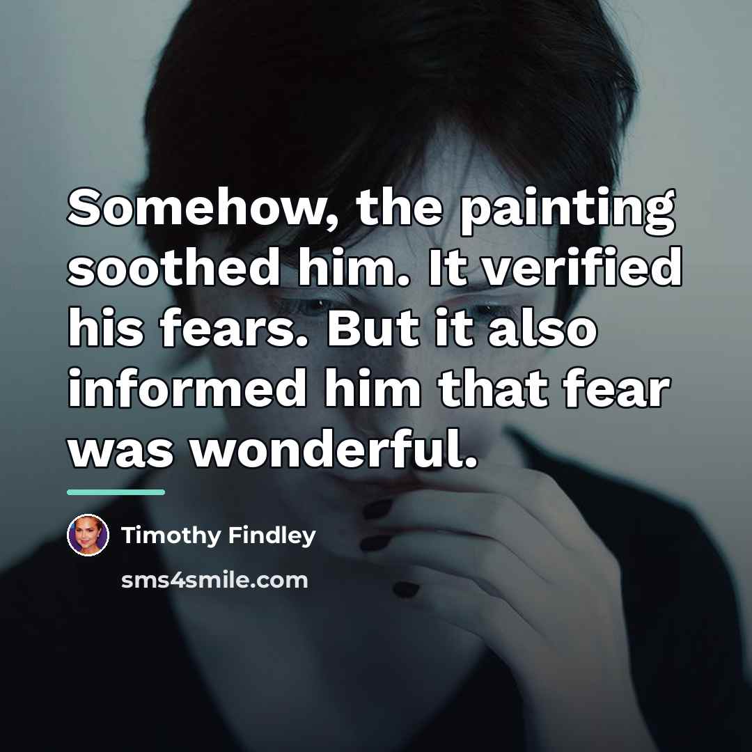 “Somehow, the painting soothed him. It verified his fears. But…” quote by Timothy Findley