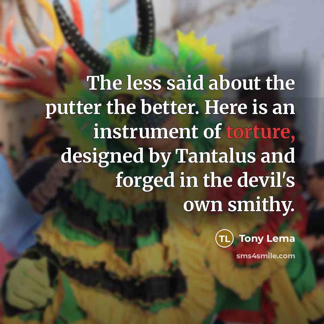 “The less said about the putter the better. Here is…” quote by Tony Lema