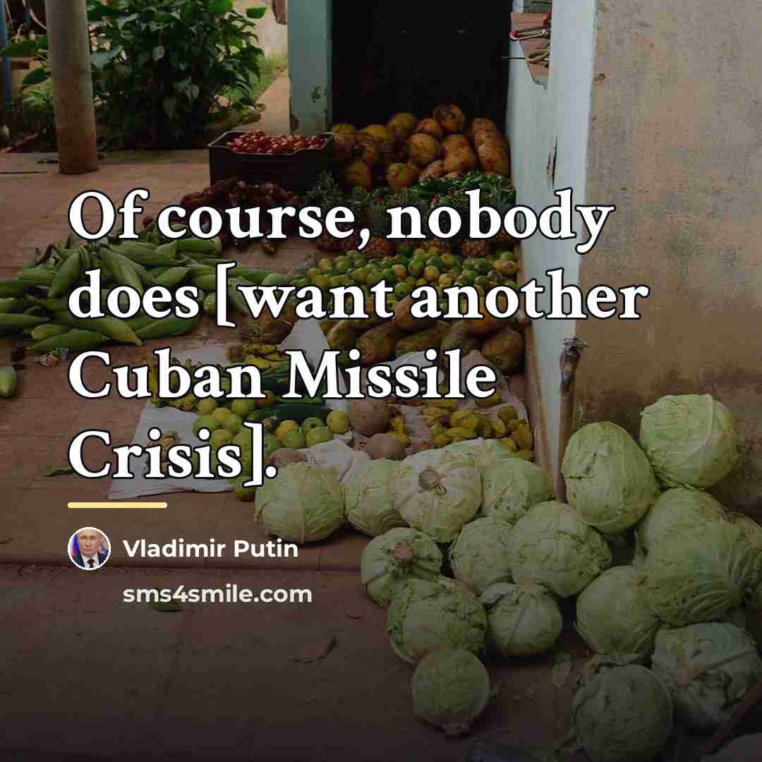 “Of course, nobody does [want another Cuban Missile Crisis].…” quote by Vladimir Putin