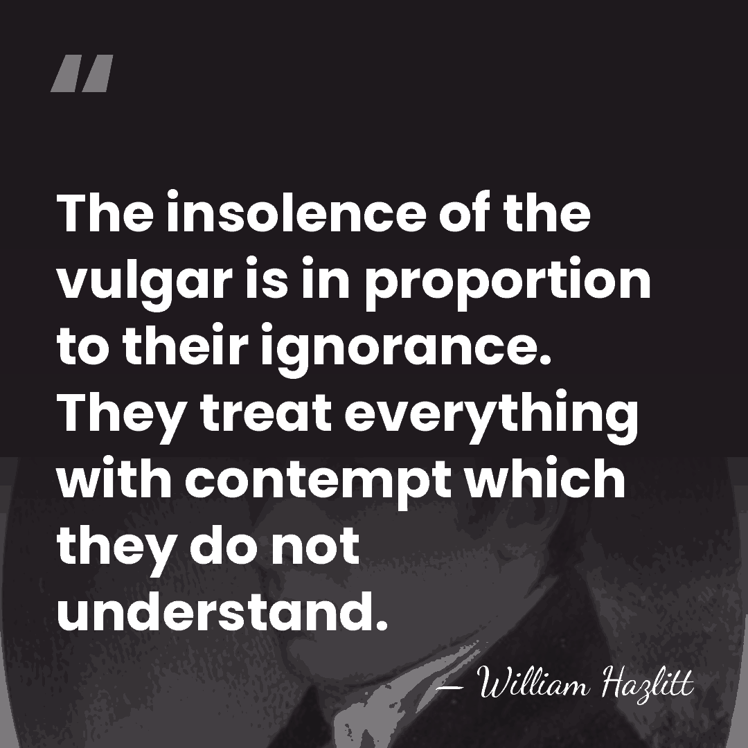 The insolence of the vulgar is in proportion to their ignorance. They&hellip; - William Hazlitt