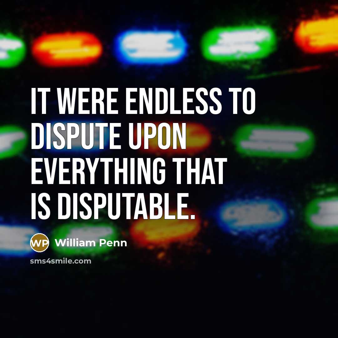 “It were endless to dispute upon everything that is disputable.…” quote by William Penn