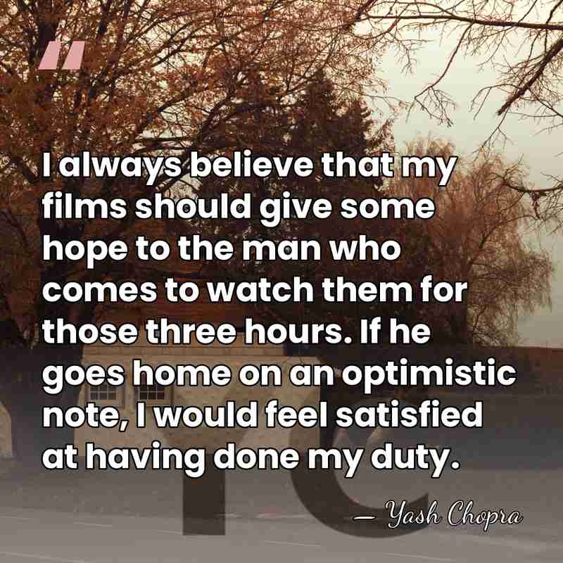 I always believe that my films should give some hope to the&hellip; - Yash Chopra