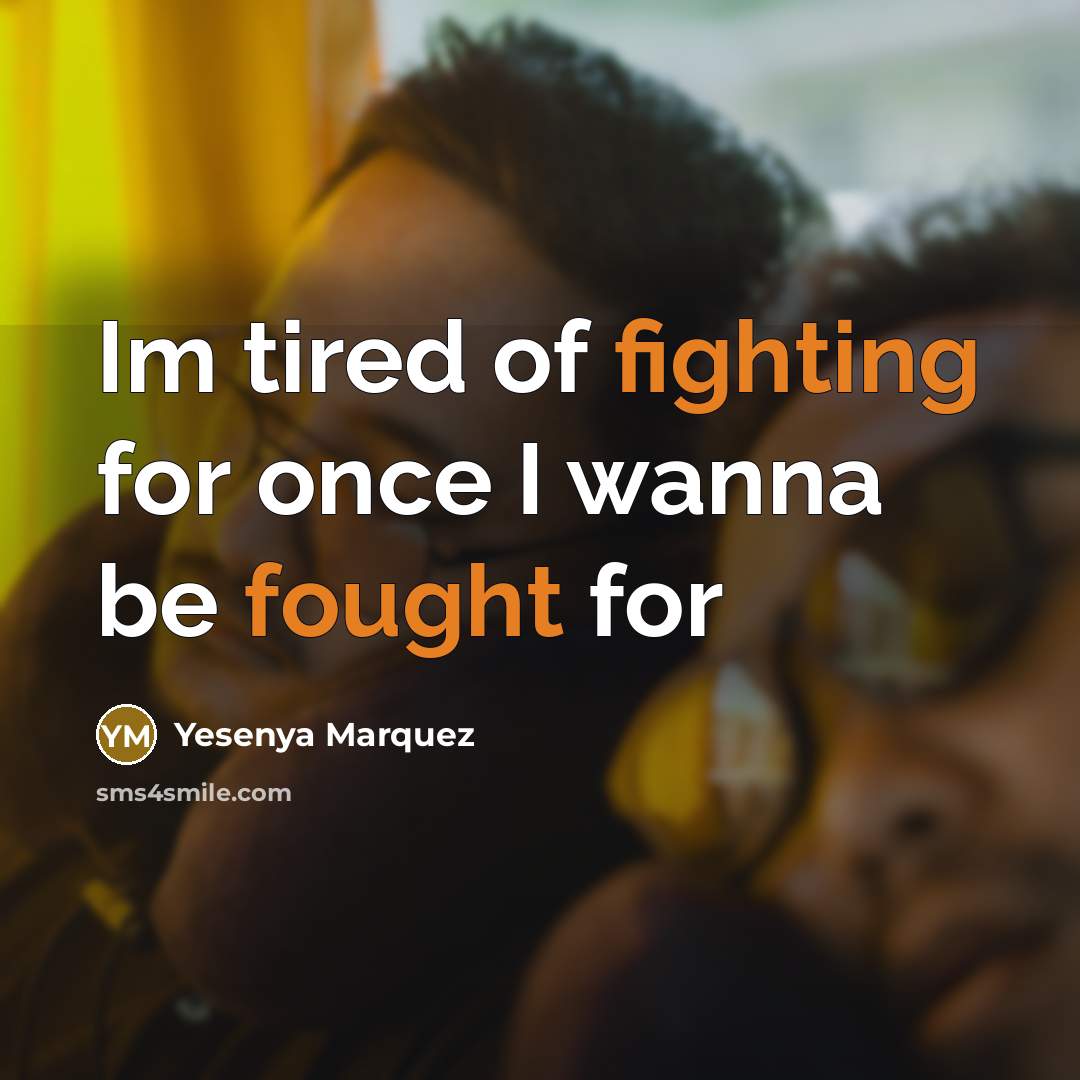 “Im tired of fighting for once I wanna be fought for” quote by Yesenya Marquez