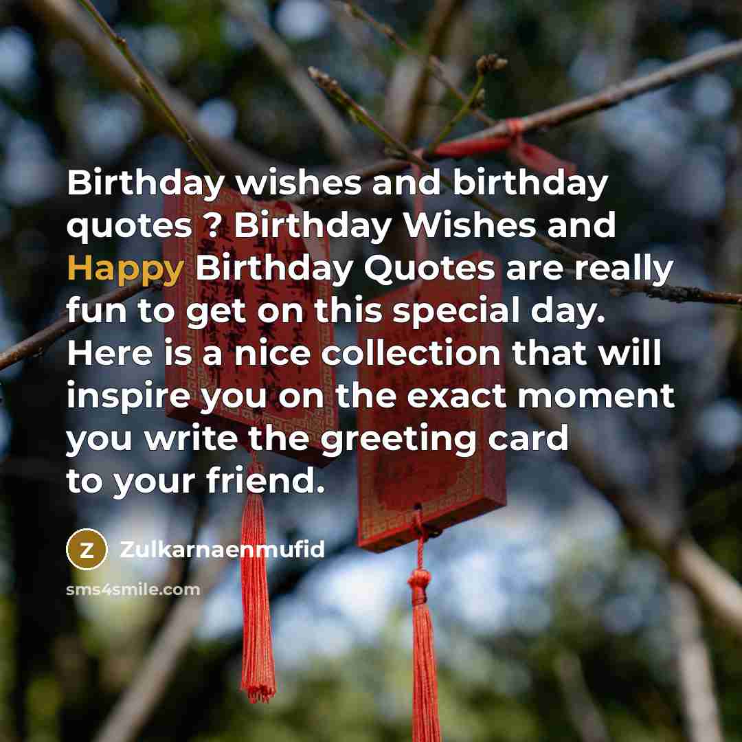 “Birthday wishes and birthday quotes ? Birthday Wishes and Happy Birthday Quotes are really fun to get on this special day. Here is a nice collection that will inspire you on the exact moment you write the greeting card to your friend.” quote by Zulkarnaenmufid