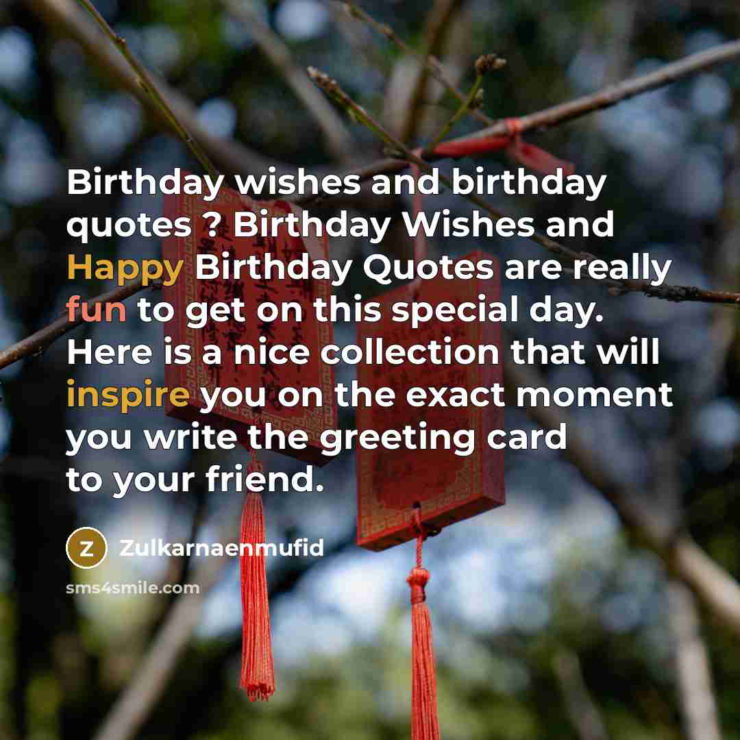 “Birthday wishes and birthday quotes ? Birthday Wishes and Happy Birthday Quotes are really fun to get on this special day. Here is a nice collection that will inspire you on the exact moment you write the greeting card to your friend.” quote by Zulkarnaenmufid