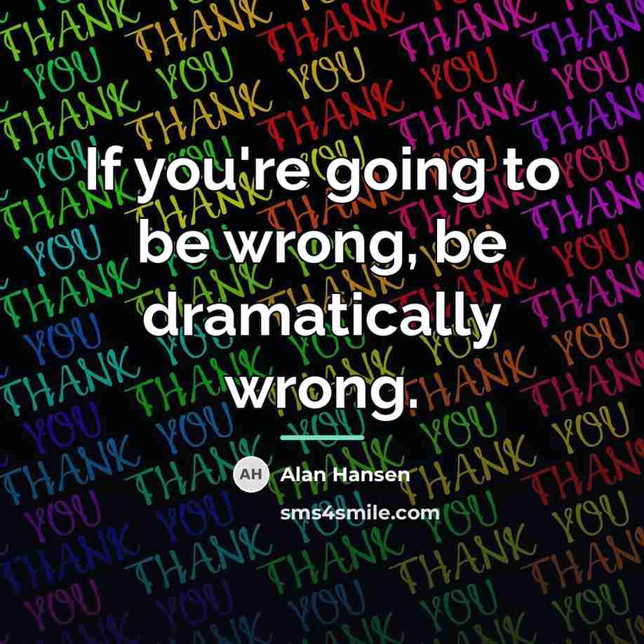 “If you're going to be wrong, be dramatically wrong.…” quote by Alan Hansen