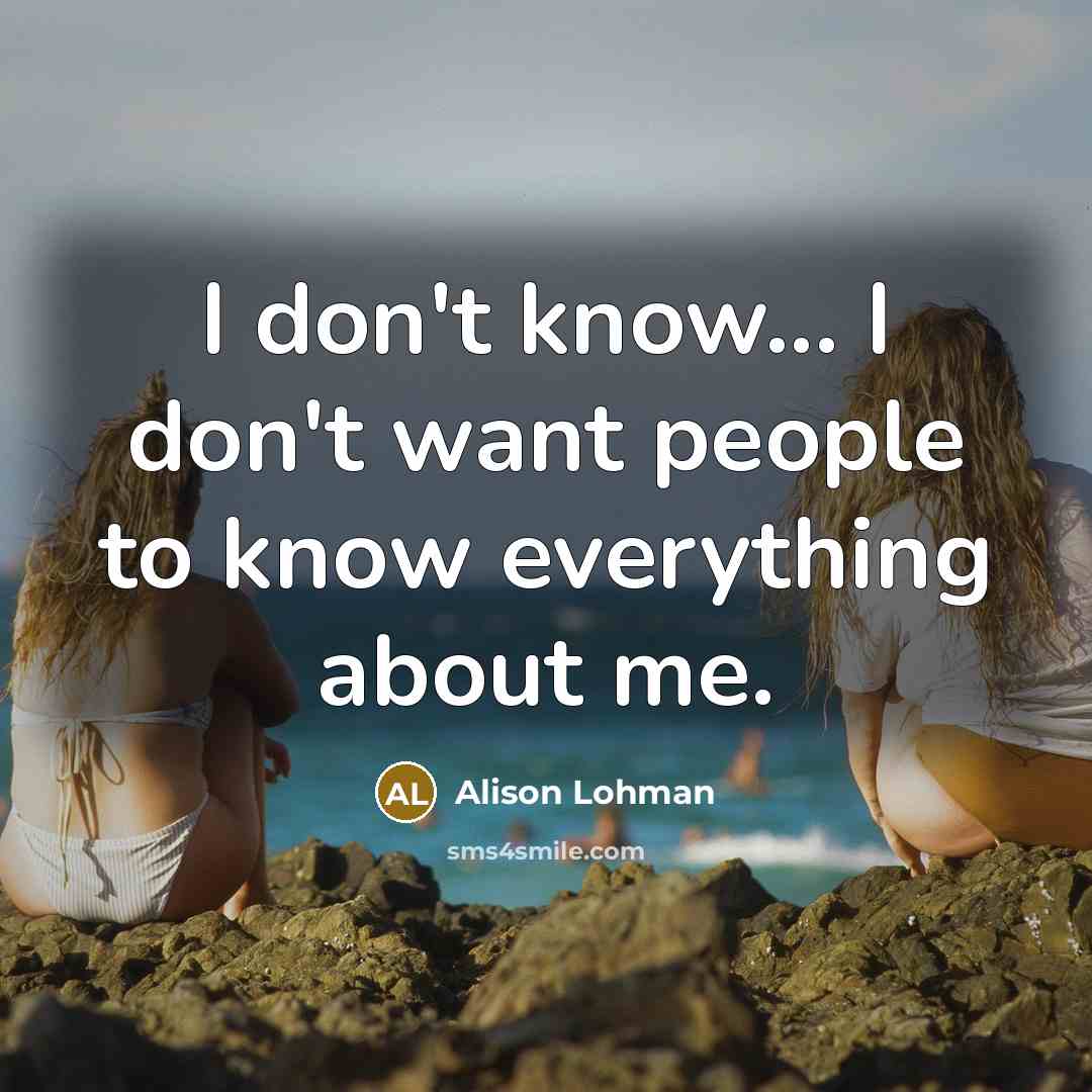 “I don't know... I don't want people to know everything…” quote by Alison Lohman