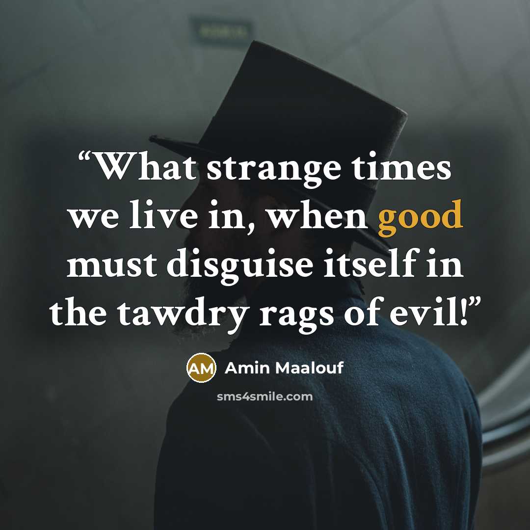 “What strange times we live in, when good must disguise itself in the tawdry rags of evil!” quote by Amin Maalouf