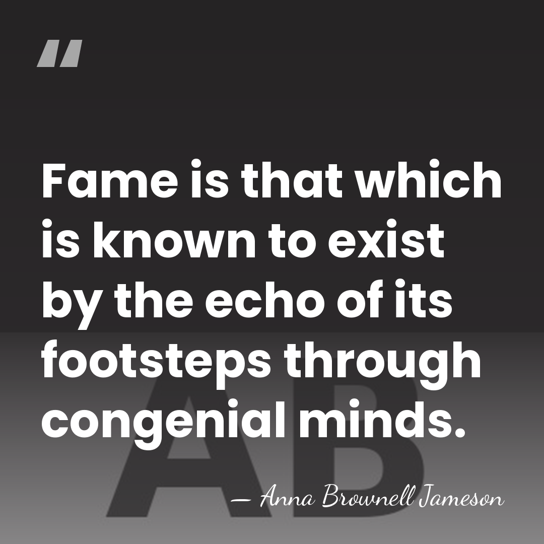 Fame is that which is known to exist by the echo of&hellip; - Anna Brownell Jameson