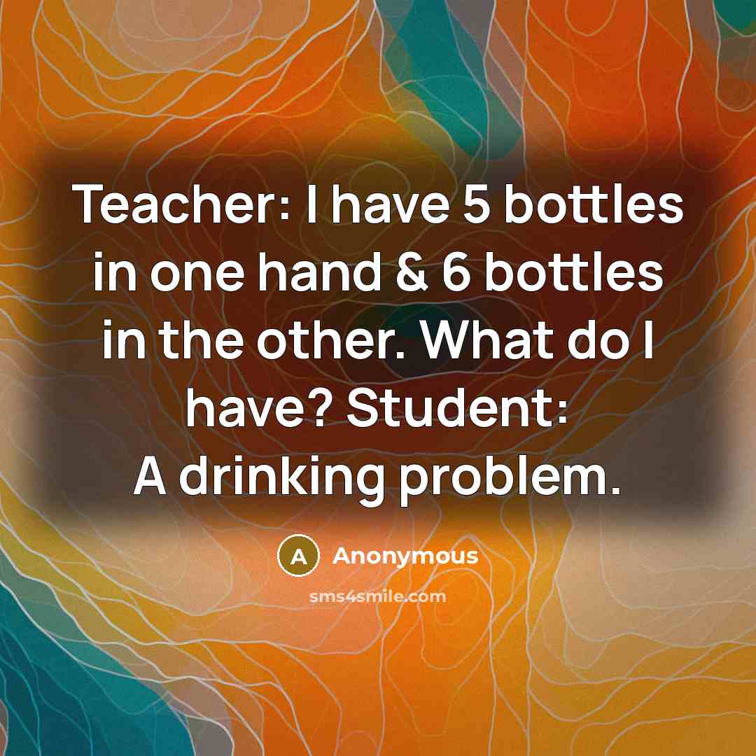 “Teacher: I have 5 bottles in one hand & 6…” quote by Anonymous