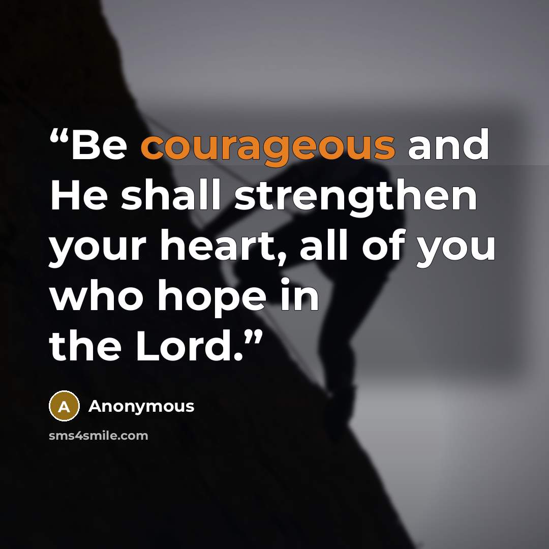 “Be courageous and He shall strengthen your heart, all of you who hope in the Lord.” quote by Anonymous