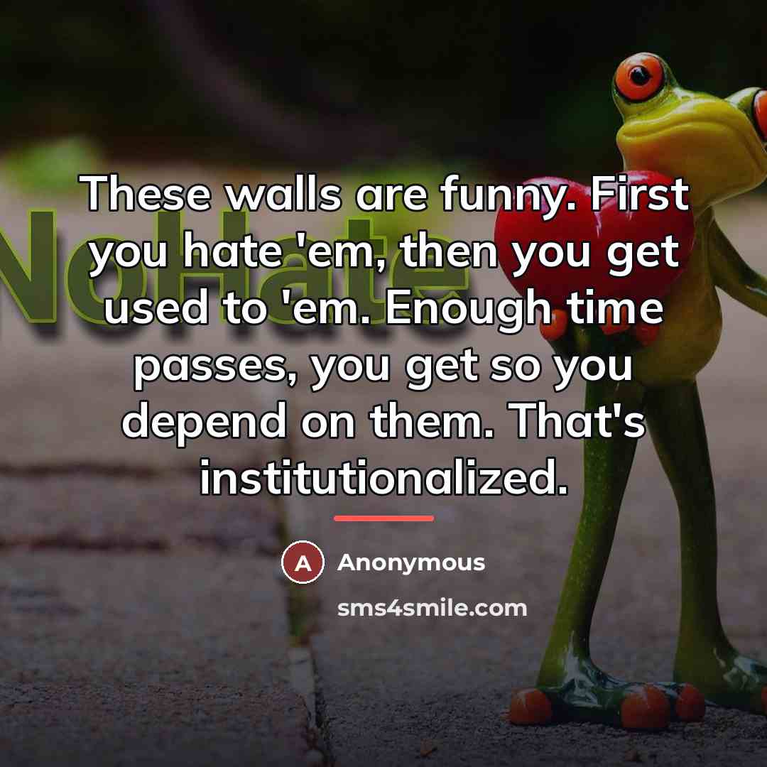 “These walls are funny. First you hate 'em, then you…” quote by Anonymous