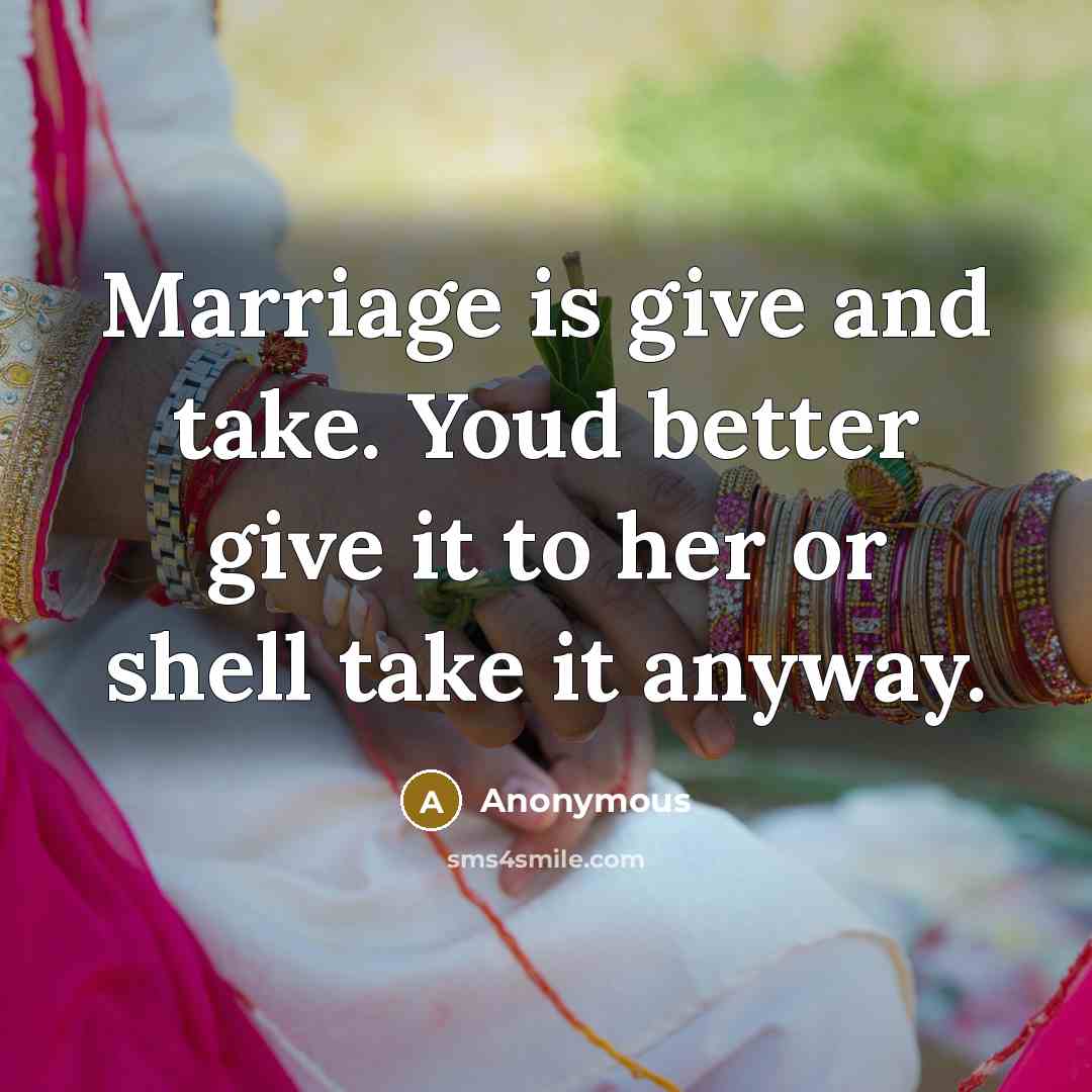 “Marriage is give and take. Youd better give it to…” quote by Anonymous