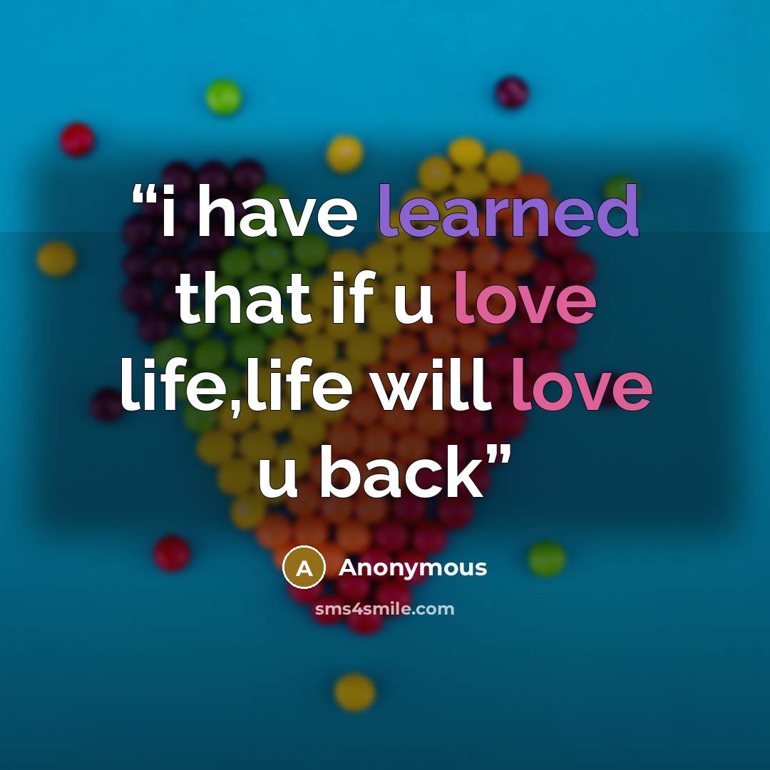 “i have learned that if u love life,life will love u back” quote by Anonymous