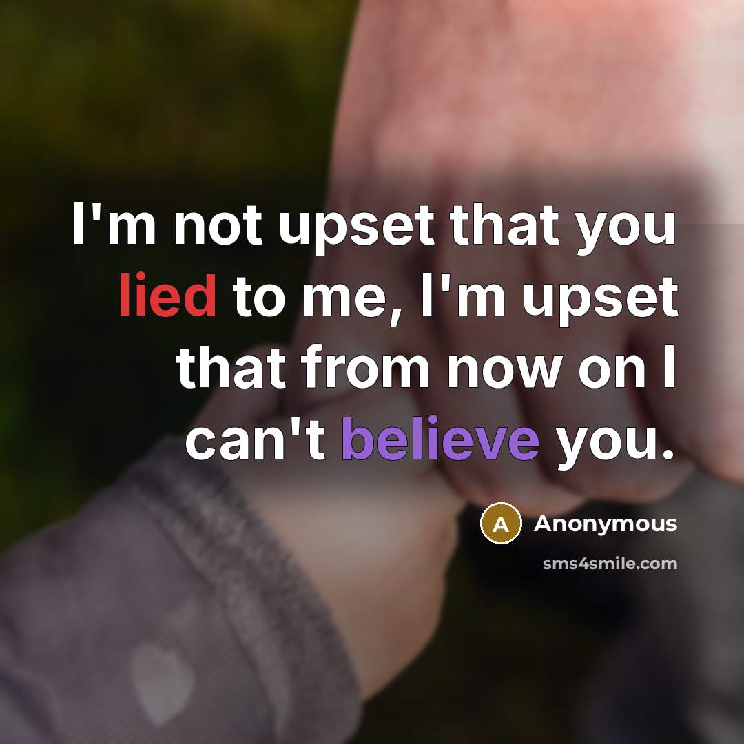“I'm not upset that you lied to me, I'm upset that from now on I can't believe you.” quote by Anonymous