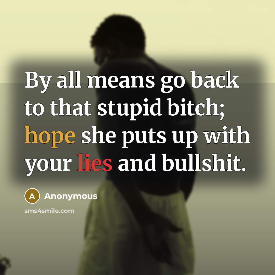 “By all means go back to that stupid bitch; hope…” quote by Anonymous