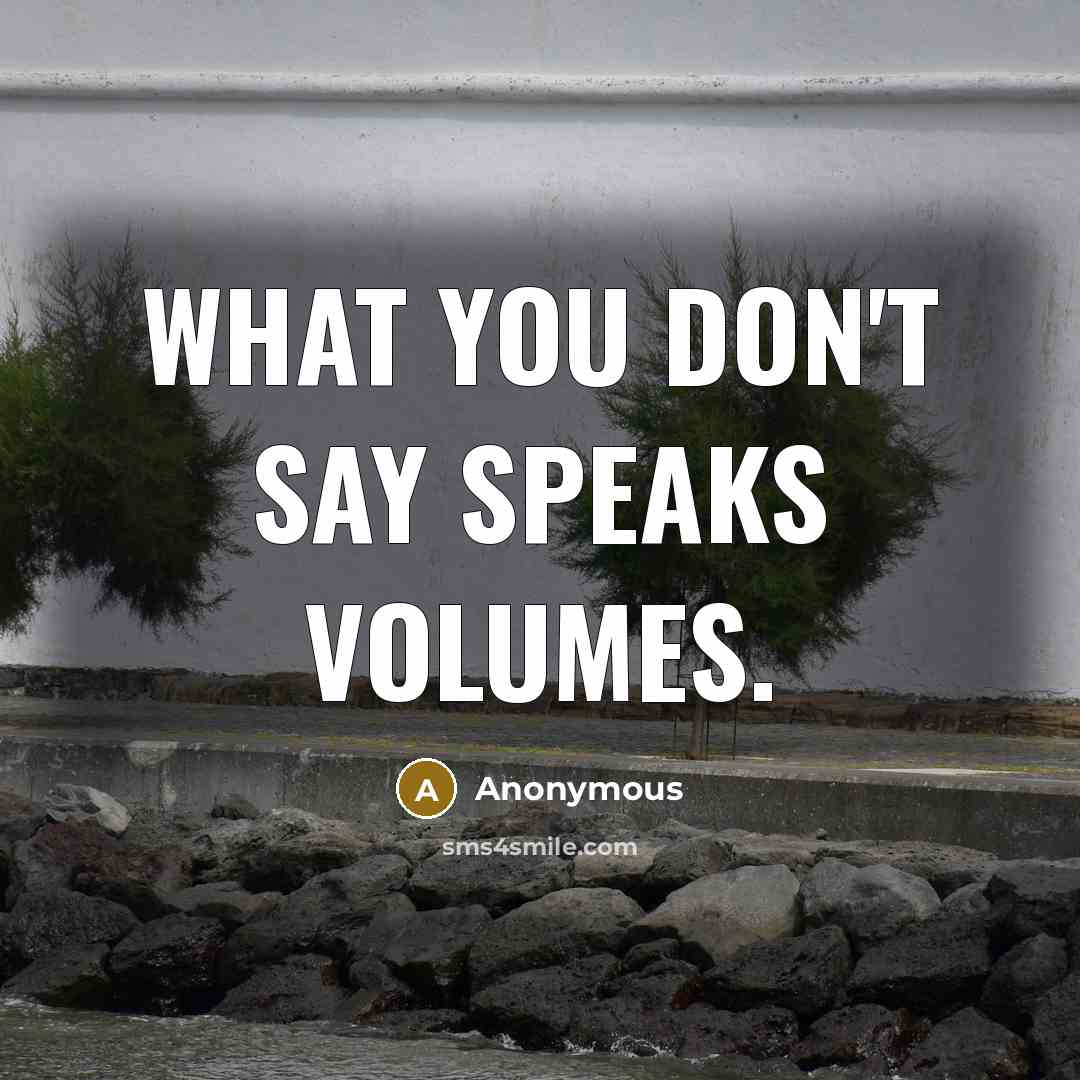 “What you DON'T say speaks volumes.…” quote by Anonymous