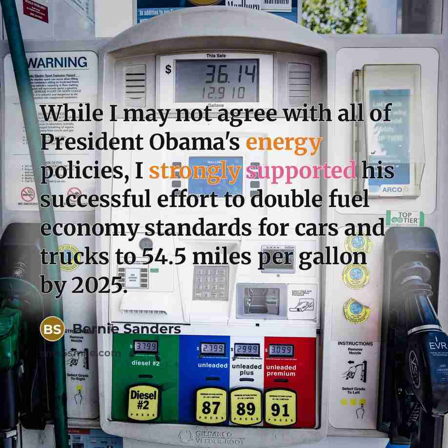“While I may not agree with all of President Obama's energy policies, I strongly supported his successful effort to double fuel economy standards for cars and trucks to 54.5 miles per gallon by 2025.” quote by Bernie Sanders