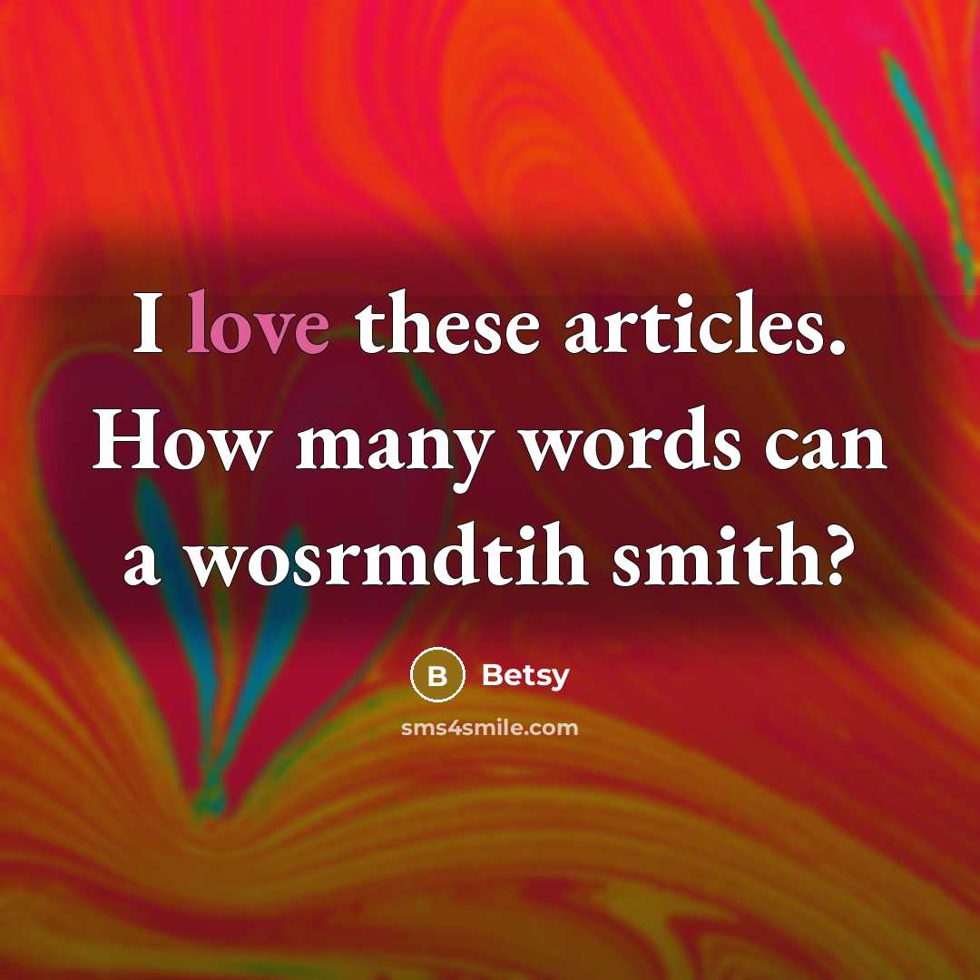 “I love these articles. How many words can a wosrmdtih smith?” quote by Betsy
