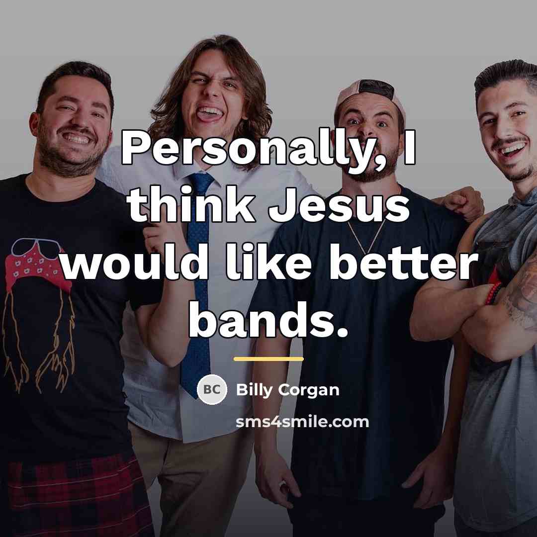 “Personally, I think Jesus would like better bands.…” quote by Billy Corgan