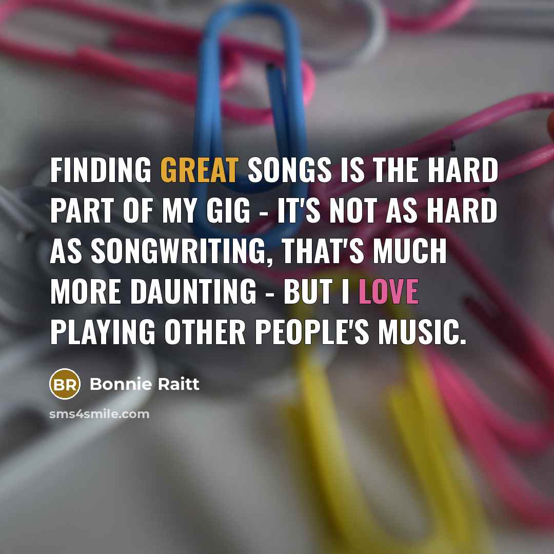“Finding great songs is the hard part of my gig…” quote by Bonnie Raitt