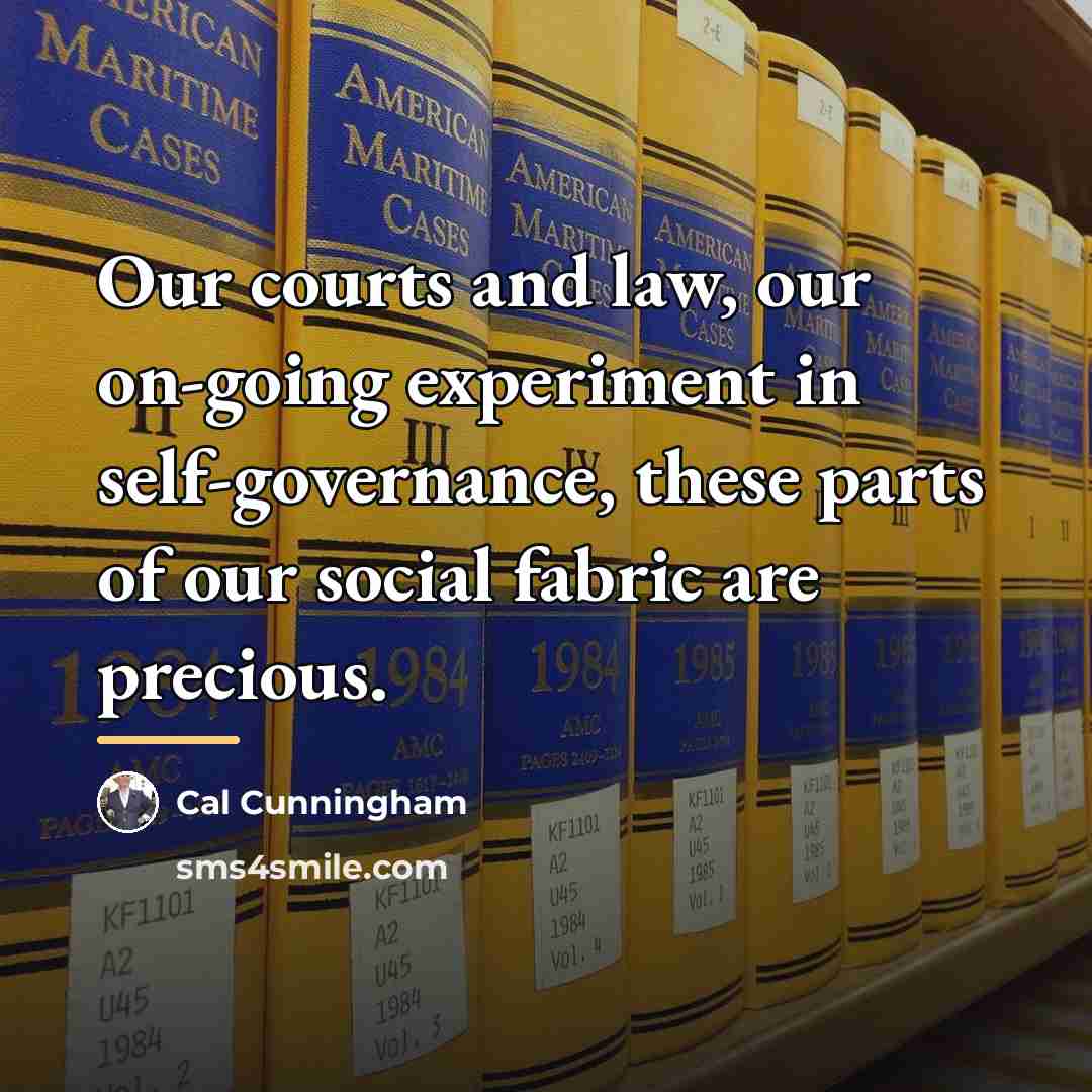 “Our courts and law, our on-going experiment in self-governance, these…” quote by Cal Cunningham