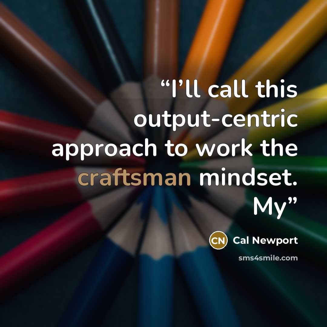 “I’ll call this output-centric approach to work the craftsman mindset. My” quote by Cal Newport