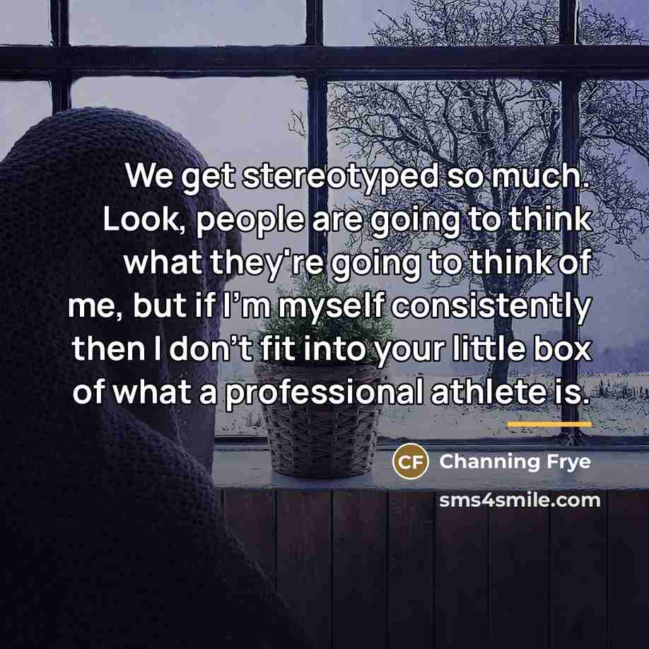 “We get stereotyped so much. Look, people are going to…” quote by Channing Frye