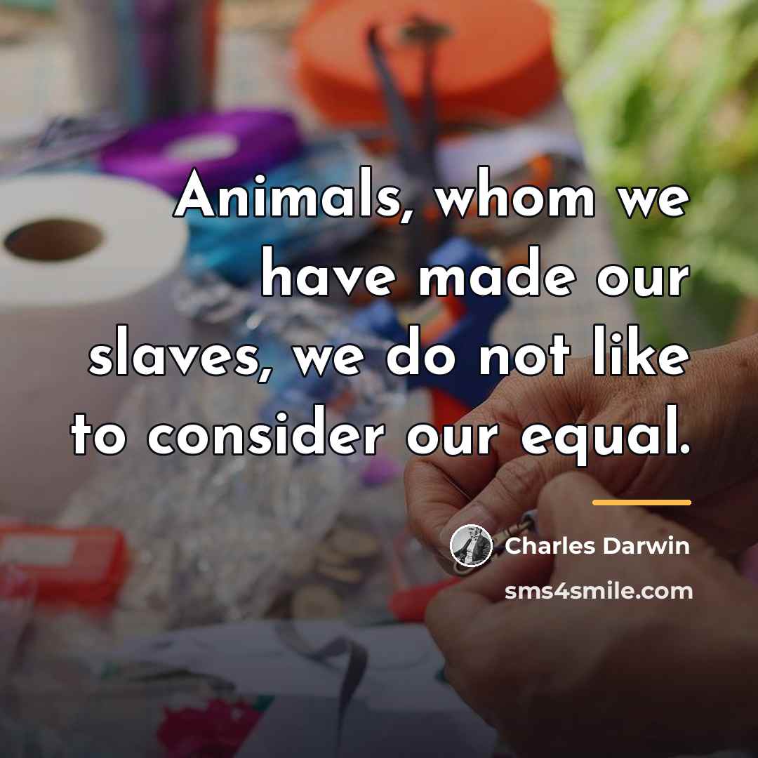 “Animals, whom we have made our slaves, we do not…” quote by Charles Darwin