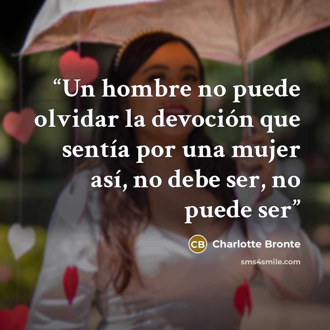 “Un hombre no puede olvidar la devoción que sentía por una mujer así, no debe ser, no puede ser” quote by Charlotte Brontë