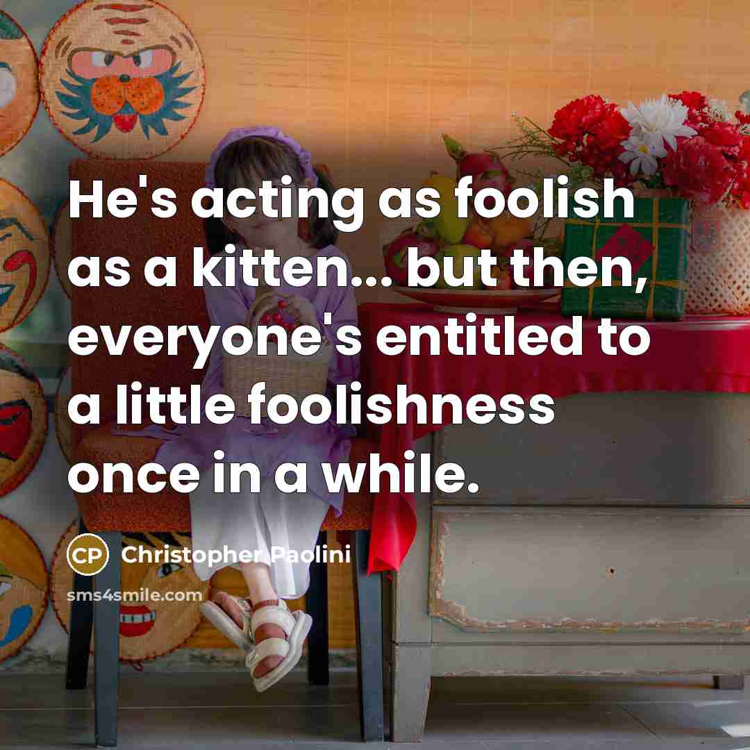 “He's acting as foolish as a kitten... but then, everyone's…” quote by Christopher Paolini