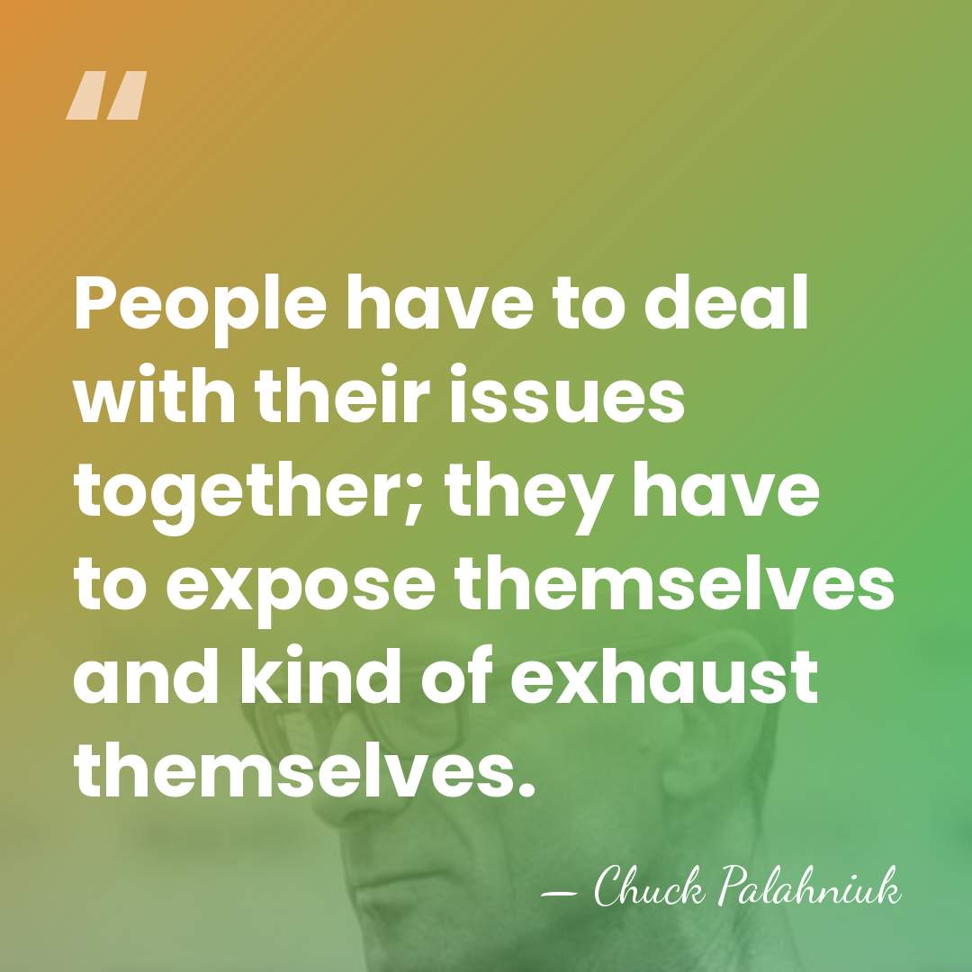 People have to deal with their issues together; they have to expose&hellip; - Chuck Palahniuk
