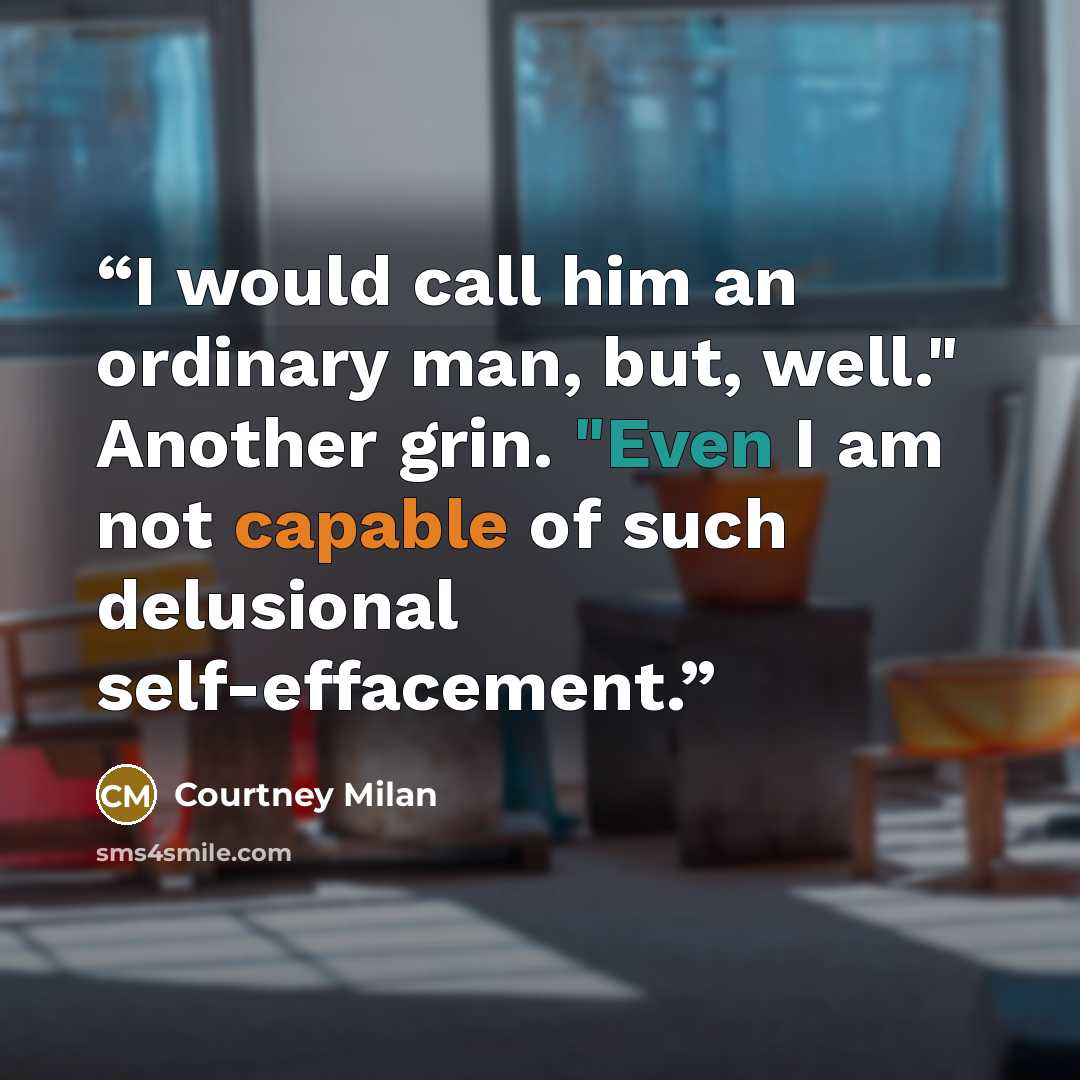 “I would call him an ordinary man, but, well." Another grin. "Even I am not capable of such delusional self-effacement.” quote by Courtney Milan