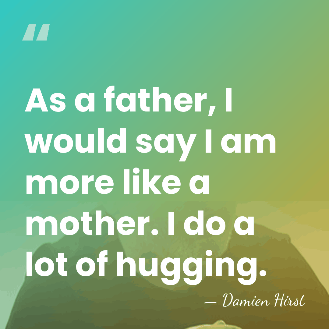 As a father, I would say I am more like a mother.&hellip; - Damien Hirst