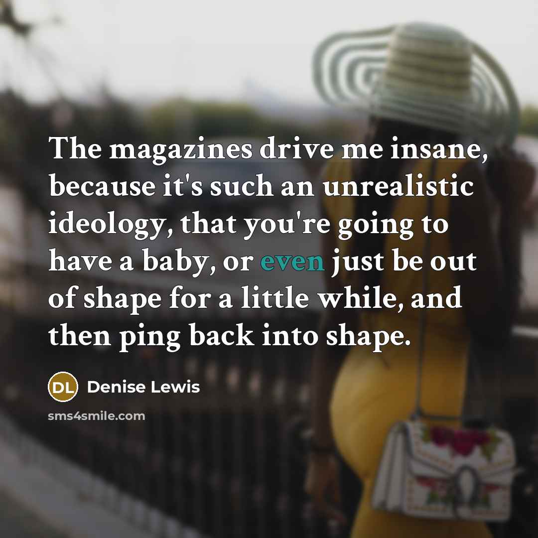 “The magazines drive me insane, because it's such an unrealistic…” quote by Denise Lewis