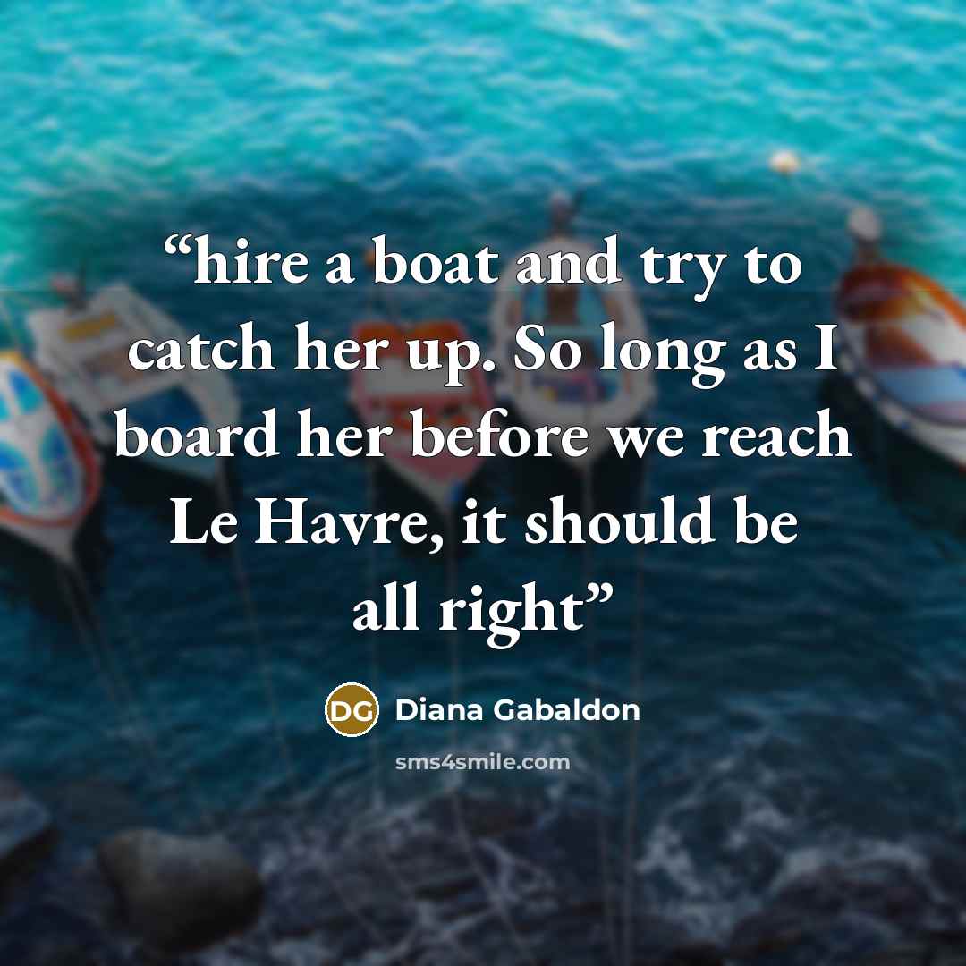 “hire a boat and try to catch her up. So long as I board her before we reach Le Havre, it should be all right” quote by Diana Gabaldon